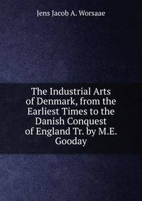The Industrial Arts of Denmark, from the Earliest Times to the Danish Conquest of England Tr. by M.E. Gooday.