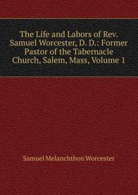 The Life and Labors of Rev. Samuel Worcester, D. D.: Former Pastor of the Tabernacle Church, Salem, Mass, Volume 1