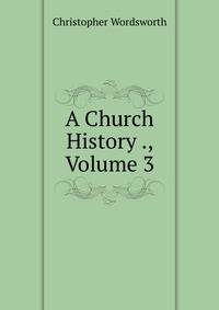 A Church History ., Volume 3