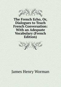 The French Echo, Or, Dialogues to Teach French Conversation: With an Adequate Vocabulary (French Edition)