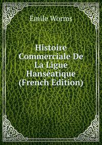 Histoire Commerciale De La Ligue Hanseatique (French Edition)