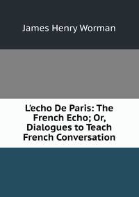 L'echo De Paris: The French Echo; Or, Dialogues to Teach French Conversation