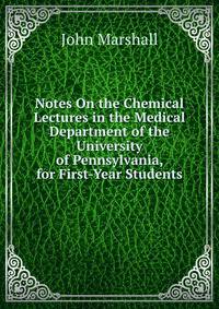 Notes On the Chemical Lectures in the Medical Department of the University of Pennsylvania, for First-Year Students