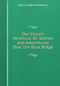 Our Cousin Veronica; Or, Scenes and Adventures Over the Blue Bidge.