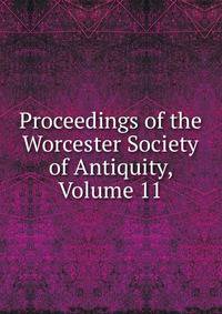Proceedings of the Worcester Society of Antiquity, Volume 11
