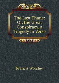 The Last Thane: Or, the Great Conspiracy, a Tragedy In Verse.