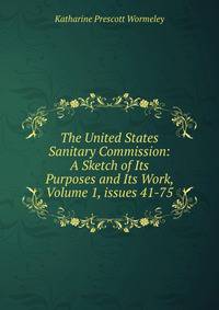 The United States Sanitary Commission: A Sketch of Its Purposes and Its Work, Volume 1, issues 41-75