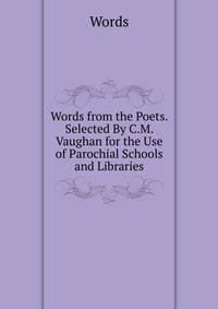 Words from the Poets. Selected By C.M. Vaughan for the Use of Parochial Schools and Libraries