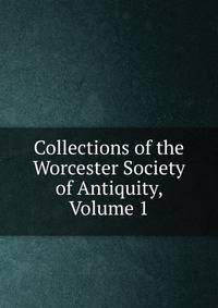 Collections of the Worcester Society of Antiquity, Volume 1