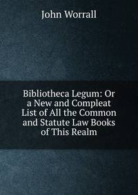 Bibliotheca Legum: Or a New and Compleat List of All the Common and Statute Law Books of This Realm