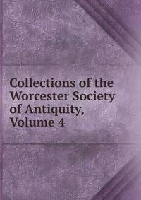 Collections of the Worcester Society of Antiquity, Volume 4