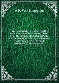 Practical Guide to Homoeopathy, for Family and Private Use, Comp. from the Standard Works of Pulte, Laurie, Ruddock, Verdi, and Others: For the Use of Twenty-Eight Homoeopathic Remedies