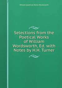 Selections from the Poetical Works of William Wordsworth, Ed. with Notes by H.H. Turner
