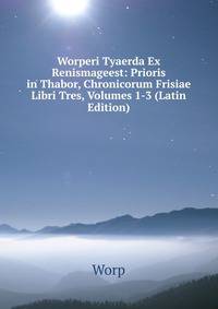 Worperi Tyaerda Ex Renismageest: Prioris in Thabor, Chronicorum Frisiae Libri Tres, Volumes 1-3 (Latin Edition)