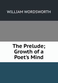 The Prelude; Growth of a Poet's Mind.