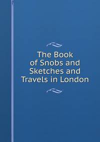 The Book of Snobs and Sketches and Travels in London