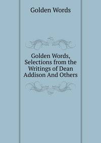 Golden Words, Selections from the Writings of Dean Addison And Others.