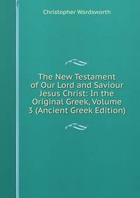 The New Testament of Our Lord and Saviour Jesus Christ: In the Original Greek, Volume 3 (Ancient Greek Edition)