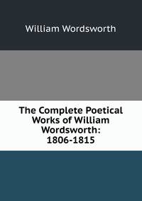 The Complete Poetical Works of William Wordsworth: 1806-1815
