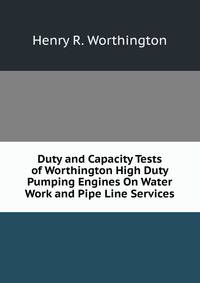 Duty and Capacity Tests of Worthington High Duty Pumping Engines On Water Work and Pipe Line Services