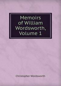 Memoirs of William Wordsworth, Volume 1