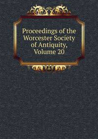 Proceedings of the Worcester Society of Antiquity, Volume 20