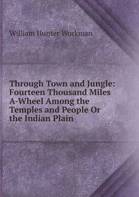 Through Town and Jungle: Fourteen Thousand Miles A-Wheel Among the Temples and People Or the Indian Plain