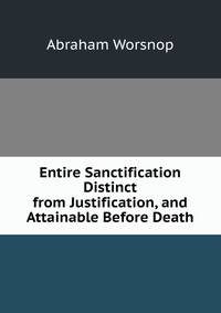 Entire Sanctification Distinct from Justification, and Attainable Before Death