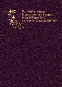 Das Prahistorische Schanzwerk Von Lengyel, Seine Erbauer Und Bewohner (German Edition)