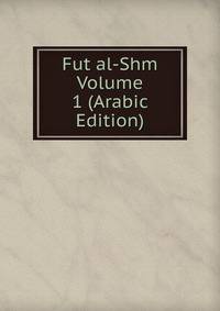 Fut al-Shm Volume 1 (Arabic Edition)