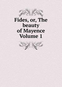 Fides, or, The beauty of Mayence Volume 1
