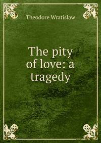 The pity of love: a tragedy