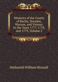Memoirs of the Courts of Berlin, Dresden, Warsaw, and Vienna: In the Years 1777, 1778, and 1779, Volume 2