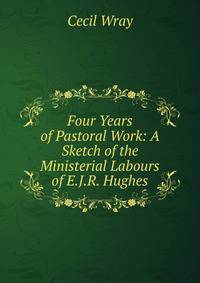 Four Years of Pastoral Work: A Sketch of the Ministerial Labours of E.J.R. Hughes