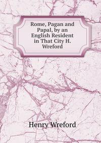 Rome, Pagan and Papal, by an English Resident in That City H. Wreford.