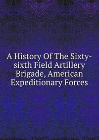 A History Of The Sixty-sixth Field Artillery Brigade, American Expeditionary Forces