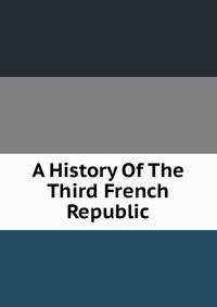 A History Of The Third French Republic