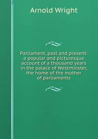 Parliament, past and present: a popular and picturesque account of a thousand years in the palace of Westminster, the home of the mother of parliaments
