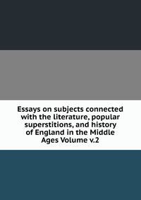 Essays on subjects connected with the literature, popular superstitions, and history of England in the Middle Ages Volume v.2