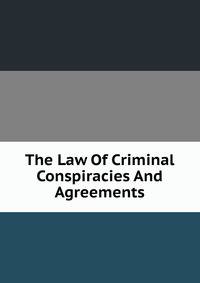 The Law Of Criminal Conspiracies And Agreements
