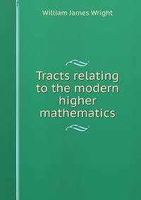 Tracts relating to the modern higher mathematics
