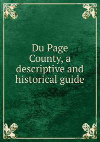 Du Page County, a descriptive and historical guide