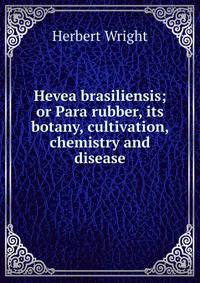 Hevea brasiliensis; or Para rubber, its botany, cultivation, chemistry and disease