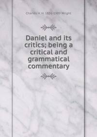 Daniel and its critics; being a critical and grammatical commentary
