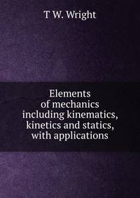 Elements of mechanics including kinematics, kinetics and statics, with applications