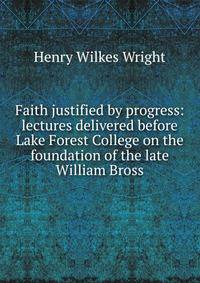 Faith justified by progress: lectures delivered before Lake Forest College on the foundation of the late William Bross