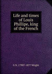 Life and times of Louis Phillipe, king of the French