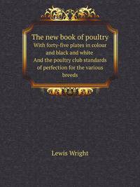 The new book of poultry. with forty-five plates in colour and black and white And the poultry club standards of perfection for the various breeds
