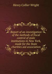 Report of an investigation of the methods of fiscal control of state institutions in New York, made for the State charities aid association