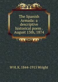 The Spanish Armada: a descriptive historical poem . August 13th, 1874